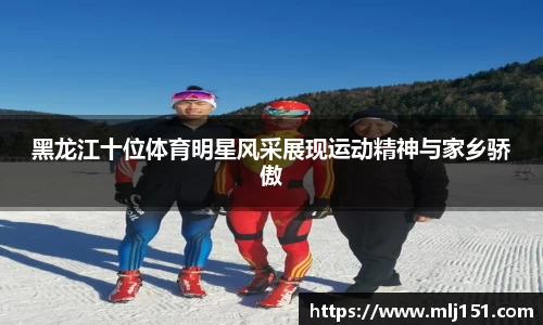 黑龙江十位体育明星风采展现运动精神与家乡骄傲