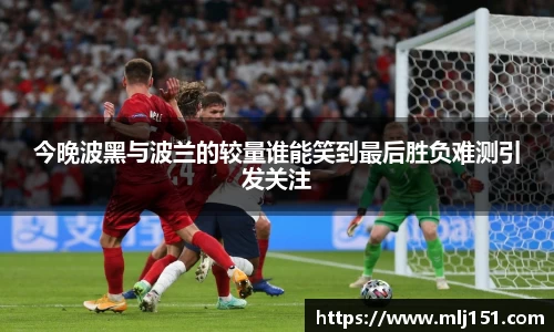 今晚波黑与波兰的较量谁能笑到最后胜负难测引发关注